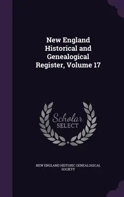 New England Historical and Genealogical Register, 17. kötet - New England Historical and Genealogical Register, Volume 17