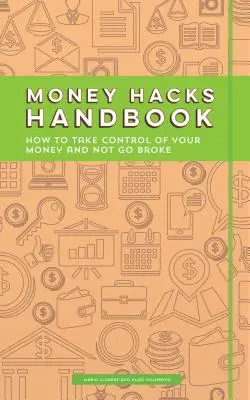 Money Hacks kézikönyv: Hogyan irányítsd a pénzed, és ne menj csődbe? - Money Hacks Handbook: How to Take Control of Your Money and Not Go Broke