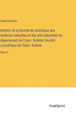 Bulletin de la Socit de Statistique des sciences naturelles et des arts industriels du dpartement de l'Isre. Bulletin; Socit scientifique de l'I - Bulletin de la Socit de statistique des sciences naturelles et des arts industriels du dpartement de l'Isre. Bulletin; Socit scientifique de l'I