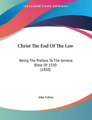 Krisztus a törvény vége: Az 1550. évi genfi Biblia előszava (1850) - Christ The End Of The Law: Being The Preface To The Geneva Bible Of 1550 (1850)