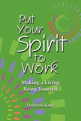 Tedd munkára a lelkedet! A megélhetés önmaga - Put Your Spirit to Work: Making a Living Being Yourself