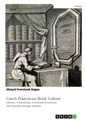 Cseh ferences könyvkultúra. Ferencesek, konventuális ferencesek és kapucinusok könyvtárai évszázadokon keresztül - Czech Franciscan Book Culture. Libraries of Franciscans, Conventual Franciscans, and Capuchins through centuries