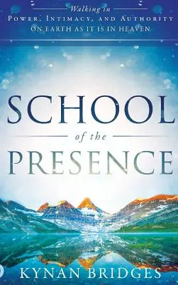 A jelenlét iskolája: Hatalomban, meghittségben és tekintélyben járni a földön, ahogyan a mennyben is. - School of the Presence: Walking in Power, Intimacy, and Authority on Earth as it is in Heaven