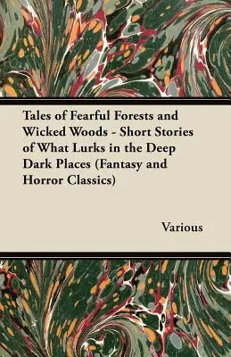 Příběhy strašlivých lesů a zlých hvozdů - povídky o tom, co se skrývá v hlubokých temných místech (klasika fantasy a hororu) - Tales of Fearful Forests and Wicked Woods - Short Stories of What Lurks in the Deep Dark Places (Fantasy and Horror Classics)