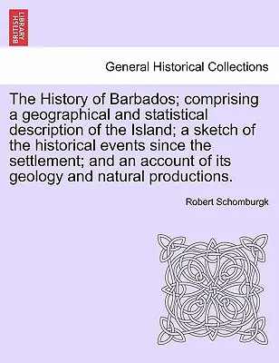 Barbados története; a sziget földrajzi és statisztikai leírásával; a letelepedés óta történt történelmi események vázlatával; - The History of Barbados; comprising a geographical and statistical description of the Island; a sketch of the historical events since the settlement;