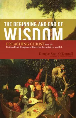 A bölcsesség kezdete és vége: Krisztus prédikálása a Példabeszédek, Prédikátor és Jób első és utolsó fejezeteiből - The Beginning and End of Wisdom: Preaching Christ from the First and Last Chapters of Proverbs, Ecclesiastes, and Job