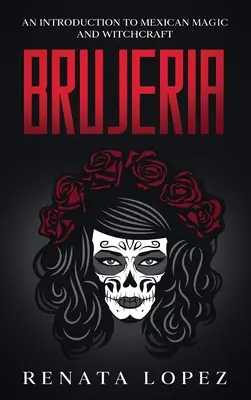 Brujeria: Bevezetés a mexikói mágiába és boszorkányságba - Brujeria: An Introduction to Mexican Magic and Witchcraft