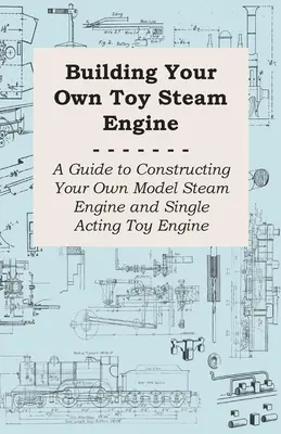 Saját játékgőzgép építése - Útmutató a saját modellgőzgép és együtemű játékmotor építéséhez - Building Your own Toy Steam Engine - A Guide to Constructing Your own Model Steam Engine and Single Acting Toy Engine