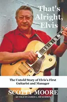 That's Alright, Elvis: Elvis első gitárosának és menedzserének, Scotty Moore-nak az el nem mondott története - That's Alright, Elvis: The Untold Story of Elvis's First Guitarist and Manager, Scotty Moore