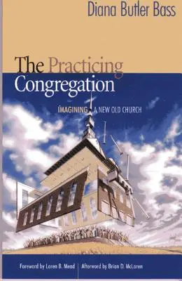 A gyakorló gyülekezet: Egy új, régi egyház elképzelése - The Practicing Congregation: Imagining a New Old Church