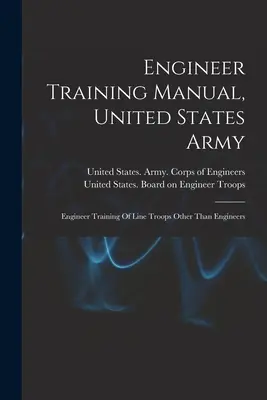 Mérnökkiképzési kézikönyv, Egyesült Államok hadserege: A mérnököktől eltérő vonalas csapatok mérnöki kiképzése - Engineer Training Manual, United States Army: Engineer Training Of Line Troops Other Than Engineers