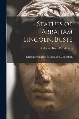 Abraham Lincoln szobrai. Mellszobrok; szobrászok - mellszobrok - F - Fairbanks - Statues of Abraham Lincoln. Busts; Sculptors - Busts - F - Fairbanks