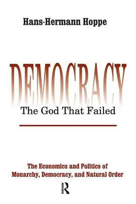 Demokrácia - Az Isten, aki elbukott: A monarchia, a demokrácia és a természetes rend közgazdaságtana és politikája - Democracy - The God That Failed: The Economics and Politics of Monarchy, Democracy and Natural Order