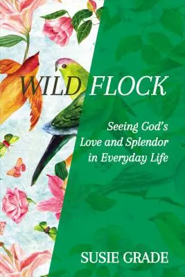 Vad nyáj: Isten szeretetének és pompájának meglátása a mindennapi életben - Wild Flock: Seeing God's Love and Splendor in Everyday Life