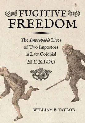 Szökevény szabadság: Két szélhámos valószínűtlen élete a késő gyarmati Mexikóban - Fugitive Freedom: The Improbable Lives of Two Impostors in Late Colonial Mexico