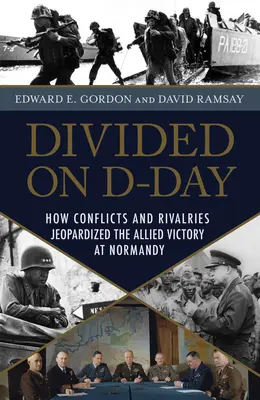 Megosztva a D-napon: Hogyan veszélyeztették konfliktusok és rivalizálás a szövetségesek normandiai győzelmét - Divided on D-Day: How Conflicts and Rivalries Jeopardized the Allied Victory at Normandy