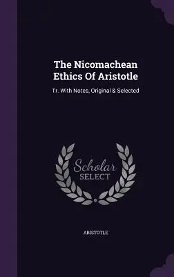 Arisztotelész nikomakhészi etikája: Tr. Eredeti és válogatott jegyzetekkel - The Nicomachean Ethics Of Aristotle: Tr. With Notes, Original & Selected