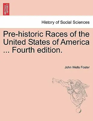 Az Amerikai Egyesült Államok őskori fajai ... Negyedik kiadás. - Pre-Historic Races of the United States of America ... Fourth Edition.