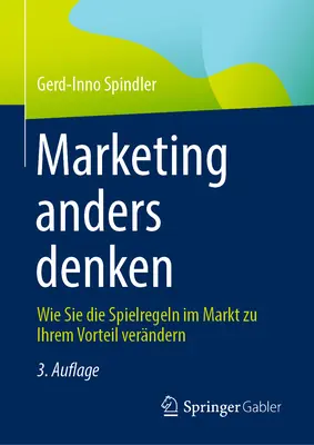 Marketing Anders Denken: Wie Sie Die Spielregeln Im Markt Zu Ihrem Vorteil Verndern