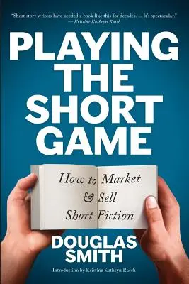 Playing the Short Game: How to Market and Sell Short Fiction (Rövid játék: Hogyan értékesítsünk és adjunk el rövid regényeket) - Playing the Short Game: How to Market and Sell Short Fiction