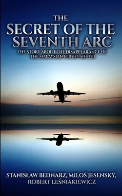 A hetedik ív titka: A maláj MH-370-es járat eltűnésének története - The Secret of the Seventh Arc: The Story About the Disappearance of the Malaysian Flight MH-370