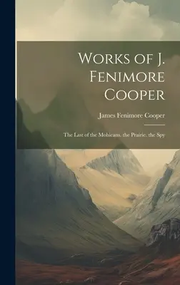 J. Fenimore Cooper művei: A mohikánok utolsója. a préri. a kém - Works of J. Fenimore Cooper: The Last of the Mohicans. the Prairie. the Spy