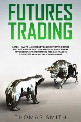 Futures Trading: Learn How to Make Money Online Investing in the Futures Market. Fedezze fel, hogy miért a kockázatkezelés, a pszichológia, a Spread Tradi - Futures Trading: Learn How to Make Money Online Investing in the Futures Market. Discover why Risk Management, Psychology, Spread Tradi