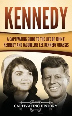 Kennedy: Lebilincselő kalauz John F. Kennedy és Jacqueline Lee Kennedy Onassis életéhez - Kennedy: A Captivating Guide to the Life of John F. Kennedy and Jacqueline Lee Kennedy Onassis