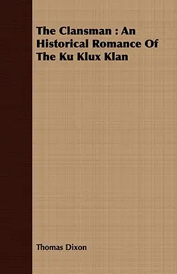 The Clansman: A Ku Klux Klan történelmi regénye - The Clansman: An Historical Romance of the Ku Klux Klan