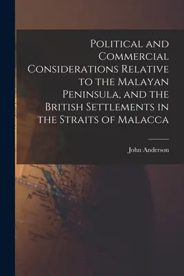 Politikai és kereskedelmi megfontolások a Maláj-félszigettel és a Malakkai-szorosban lévő brit településekkel kapcsolatban - Political and Commercial Considerations Relative to the Malayan Peninsula, and the British Settlements in the Straits of Malacca