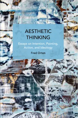 Esztétikai gondolkodás: Esszék a szándékról, a festészetről, a cselekvésről és az ideológiáról - Aesthetic Thinking: Essays on Intention, Painting, Action, and Ideology