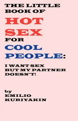 The Little Book of Hot Sex For Cool People: Én akarom a szexet, a partnerem nem akarja - The Little Book of Hot Sex For Cool People: I Want Sex, My Partner Doesn't