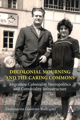 Dekolonial Mourning and the Caring Commons: Migration-Coloniality Necropolitics and Conviviality Infrastructure (Dekolonialis gyász és a gondoskodó közösségek: migráció-gyarmatosítás nekropolitika és konvivalencia-infrastruktúra) - Decolonial Mourning and the Caring Commons: Migration-Coloniality Necropolitics and Conviviality Infrastructure