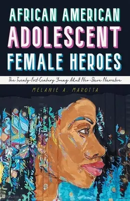 African American Adolescent Female Heroes: The Twenty-First-Century Young Adult Neo-Slave Narrative (Afrikai amerikai serdülő női hősök: A huszonegyedik századi fiatal felnőtt neoszláv elbeszélés) - African American Adolescent Female Heroes: The Twenty-First-Century Young Adult Neo-Slave Narrative