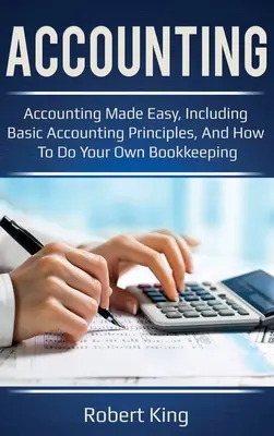 Számvitel: Könyvelés egyszerűen, beleértve a könyvelés alapelveit, és azt, hogyan végezze el saját könyvelését! - Accounting: Accounting made easy, including basic accounting principles, and how to do your own bookkeeping!