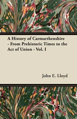 Carmarthenshire története - Az őskortól az uniós törvényig - I. kötet - A History of Carmarthenshire - From Prehistoric Times to the Act of Union - Vol. I