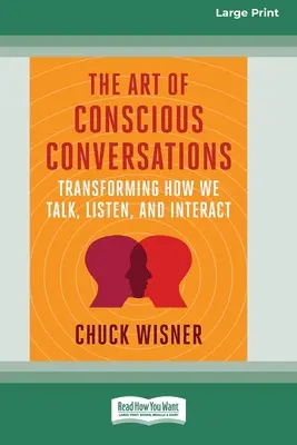 A tudatos beszélgetések művészete: Beszélgetések: Hogyan beszélünk, hallgatunk és érintkezünk [Large Print 16 Pt Edition] - The Art of Conscious Conversations: Transforming How We Talk, Listen, and Interact [Large Print 16 Pt Edition]