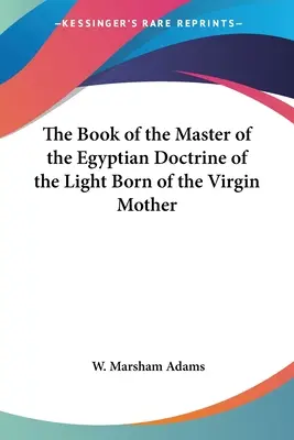 A Szűzanyától született Fény egyiptomi tanításának Mesterének könyve - The Book of the Master of the Egyptian Doctrine of the Light Born of the Virgin Mother