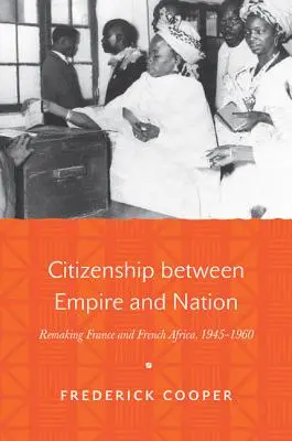 Állampolgárság a birodalom és a nemzet között: Franciaország és Francia-Afrika újjáalakítása, 1945-1960 - Citizenship Between Empire and Nation: Remaking France and French Africa, 1945-1960