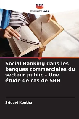 Social Banking dans les banques commerciales du secteur public - Une tude de cas de SBH (Szociális banki tevékenység a közszféra kereskedelmi bankjaiban - Az SBH esettanulmánya) - Social Banking dans les banques commerciales du secteur public - Une tude de cas de SBH
