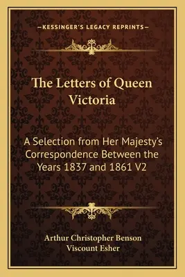 Viktória királynő levelei: Válogatás Őfelsége 1837 és 1861 közötti levelezéséből V2 - The Letters of Queen Victoria: A Selection from Her Majesty's Correspondence Between the Years 1837 and 1861 V2