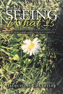 Látni azt, ami van: A tanárok és diákjaik oktatási kihívásai - Seeing What Is: The Education Challenges for Teachers and Their Students