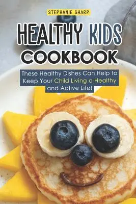 Egészséges gyerekek szakácskönyve: Ezek az egészséges ételek segíthetnek abban, hogy gyermeke egészséges és aktív életet éljen! - Healthy Kids Cookbook: These Healthy Dishes Can Help to Keep Your Child Living a Healthy and Active Life!