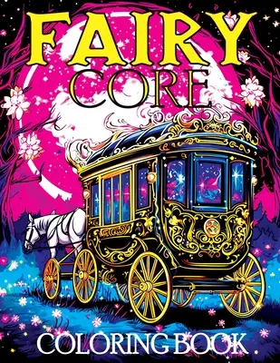 Tündérmag: Egy misztikus utazás a tündérmeséken és titkokon keresztül. - Fairy Core: Coloring Book Featuring Wonderland at Midnight - A Mystical Journey Through Fairy Tales and Secrets