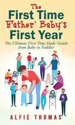 Az első alkalommal apává váló apuka' A baba első éve: Az első alkalommal apák végső útmutatója a babától a kisgyermekig - First Time Father' Baby's First Year: The Ultimate First Time Dads' Guide from Baby to Toddler