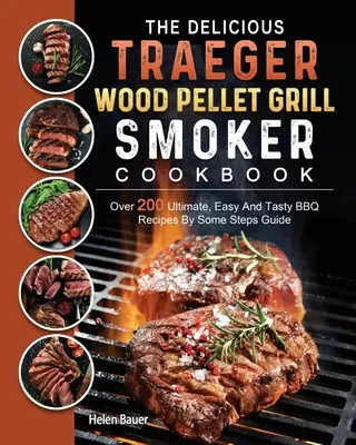 Az ízletes Traeger Wood Pellet Grill és füstölő szakácskönyv: Több mint 200 végső, egyszerű és ízletes BBQ recept néhány lépésben útmutatóval - The Delicious Traeger Wood Pellet Grill And Smoker Cookbook: Over 200 Ultimate, Easy And Tasty BBQ Recipes By Some Steps Guide