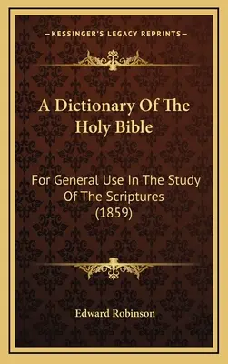 A Szent Biblia szótára: Általános használatra a Szentírás tanulmányozásához (1859) - A Dictionary Of The Holy Bible: For General Use In The Study Of The Scriptures (1859)