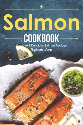 Lazac szakácskönyv: Kreatív finom lazac receptek - Salmon Cookbook: Creative Delicious Salmon Recipes