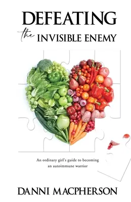 A láthatatlan ellenség legyőzése: Egy átlagos lány útmutatója az autoimmun harcossá váláshoz - Defeating the Invisible Enemy: An ordinary girl's guide to becoming an autoimmune warrior