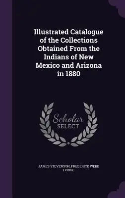 Az új-mexikói és arizonai indiánoktól 1880-ban szerzett gyűjtemények illusztrált katalógusa - Illustrated Catalogue of the Collections Obtained From the Indians of New Mexico and Arizona in 1880